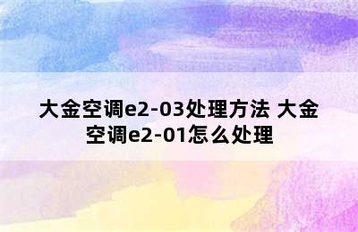 大金空调e2-03处理方法 大金空调e2-01怎么处理